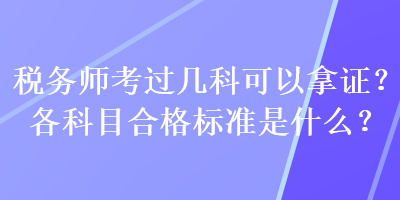 稅務(wù)師考過幾科可以拿證？各科目合格標(biāo)準(zhǔn)是什么？