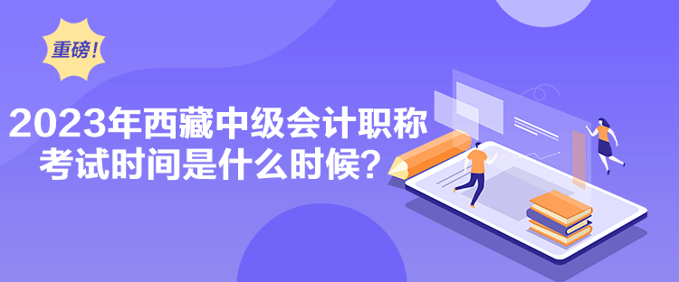 2023年西藏中級會計職稱考試時間是什么時候？