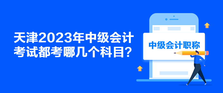 天津2023年中級會計考試都考哪幾個科目？