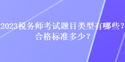 2023稅務師考試題目類型有哪些？合格標準多少？