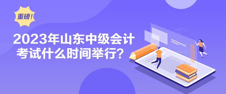 2023年山東中級會計考試什么時間舉行？
