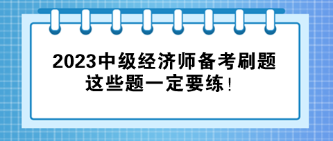 2023中級經濟師備考刷題，這些題一定要練！