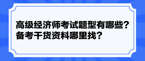高級經(jīng)濟師考試題型有哪些？備考干貨資料哪里找？