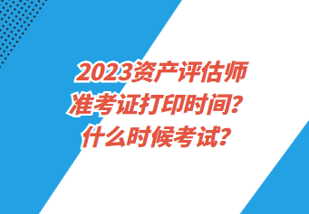 2023資產評估師準考證打印時間？什么時候考試？