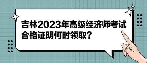 吉林2023年高級經濟師考試合格證明何時領?。? suffix=