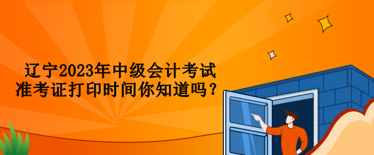 遼寧2023年中級會計考試準考證打印時間你知道嗎？
