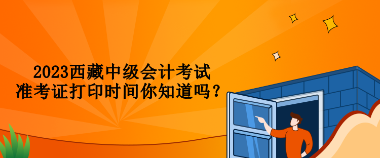 2023西藏中級會計考試準考證打印時間你知道嗎？