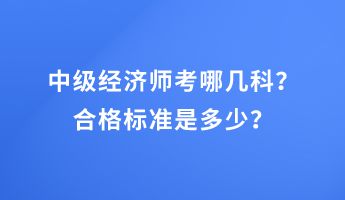中級經濟師考哪幾科？合格標準是多少？