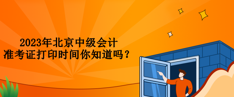 2023年北京中級會計準考證打印時間你知道嗎？