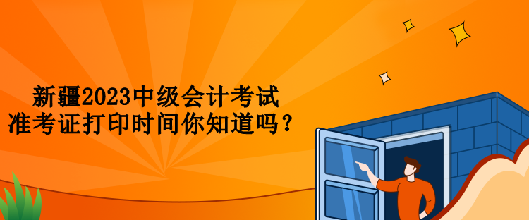 新疆2023中級會計考試準考證打印時間你知道嗎？