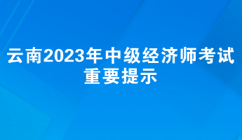 云南2023年中級經濟師考試重要提示