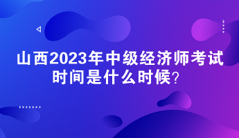 山西2023年中級經濟師考試時間是什么時候？