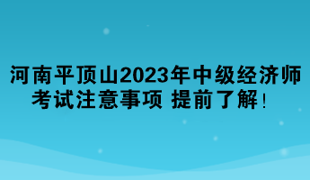 河南平頂山2023年中級(jí)經(jīng)濟(jì)師考試注意事項(xiàng) 提前了解！