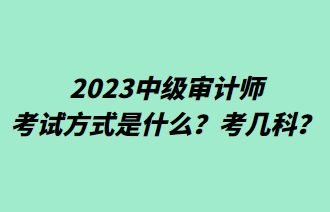 2023中級(jí)審計(jì)師考試方式是什么？考幾科？