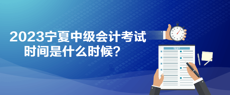 2023寧夏中級(jí)會(huì)計(jì)考試時(shí)間是什么時(shí)候？