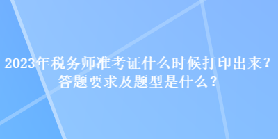 2023年稅務(wù)師準(zhǔn)考證什么時(shí)候打印出來？答題要求及題型是什么？