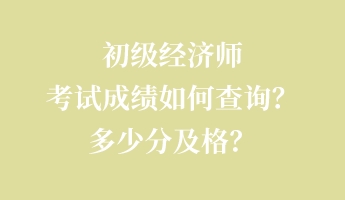初級經濟師考試成績如何查詢？多少分及格？
