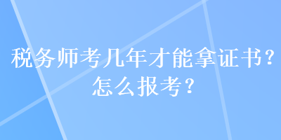 稅務師考幾年才能拿證書？怎么報考？