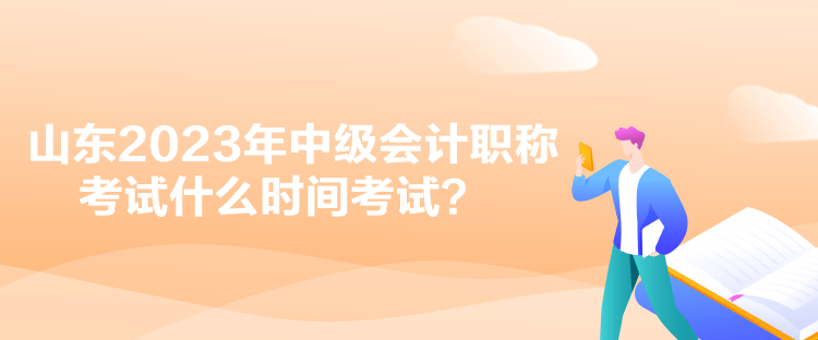 山東2023年中級會計職稱考試什么時間考試？