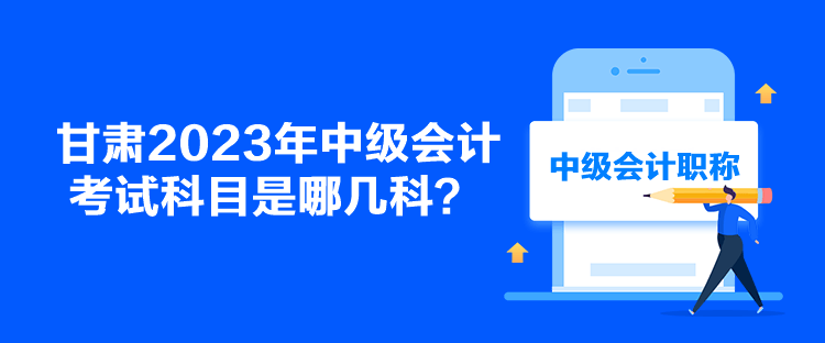 甘肅2023年中級會計考試科目是哪幾科？