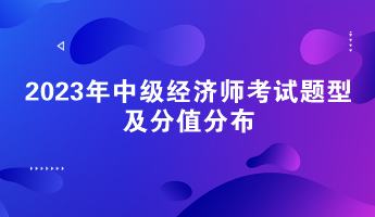 請關(guān)注！2023年中級經(jīng)濟(jì)師考試題型及分值分布
