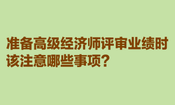 準備高級經濟師評審業績時，該注意哪些事項？