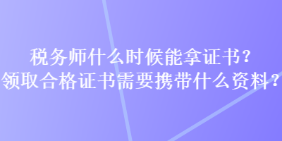 稅務師什么時候能拿證書？領取合格證書需要攜帶什么資料？