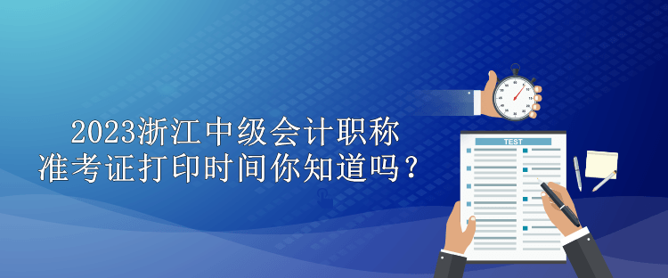 2023浙江中級(jí)會(huì)計(jì)職稱準(zhǔn)考證打印時(shí)間你知道嗎？