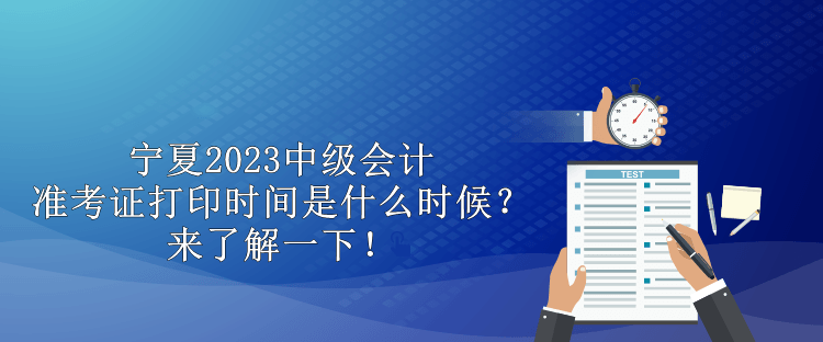 寧夏2023中級會計準考證打印時間是什么時候？來了解一下！