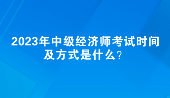 2023年中級經濟師考試時間及方式是什么？