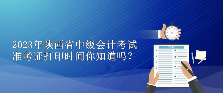 2023年陜西省中級會計考試準考證打印時間你知道嗎？