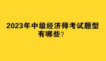 2023年中級經濟師考試題型有哪些？