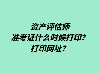 資產評估師準考證什么時候打印？打印網址？