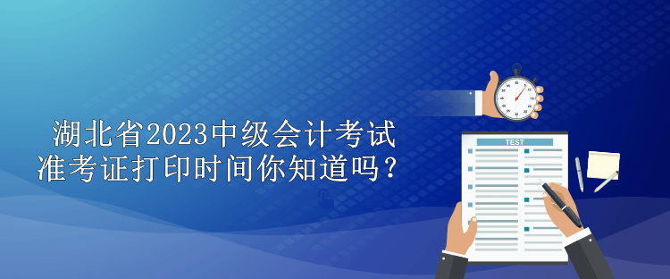 湖北省2023中級會計考試準考證打印時間你知道嗎？