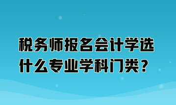 稅務師報名會計學選什么專業學科門類？
