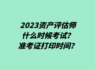 2023資產評估師什么時候考試？準考證打印時間？