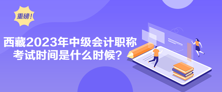 西藏2023年中級會計職稱考試時間是什么時候？
