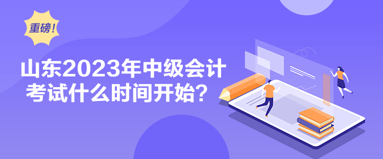 山東2023年中級(jí)會(huì)計(jì)考試什么時(shí)間開始？