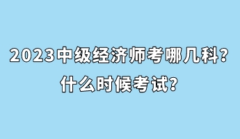 2023中級經濟師考哪幾科？什么時候考試？