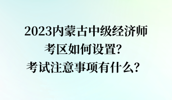 2023內蒙古中級經濟師考區如何設置？考試注意事項有什么？