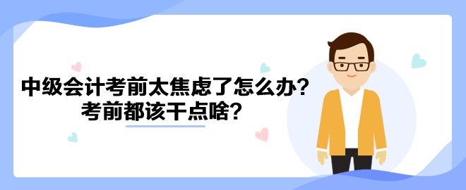 2023中級會計考前太焦慮了怎么辦？考前都該干點啥？