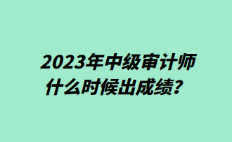 2023年中級審計(jì)師什么時候出成績？