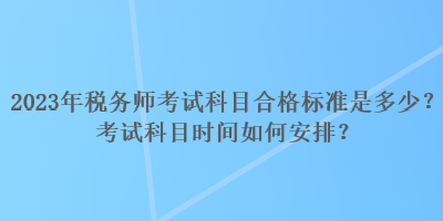 2023年稅務師考試科目合格標準是多少？考試科目時間如何安排？