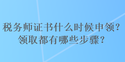 稅務師證書什么時候申領？領取都有哪些步驟？