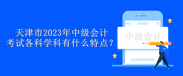 天津市2023年中級會計考試各科學科有什么特點？