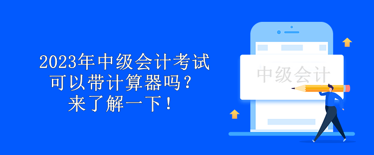 2023年中級會計考試可以帶計算器嗎？來了解一下！