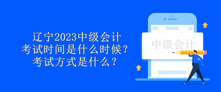 遼寧2023中級會計考試時間是什么時候？考試方式是什么？
