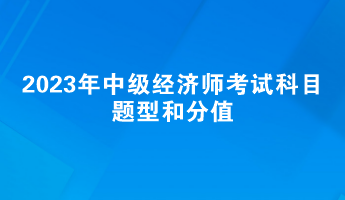 2023年中級經濟師考試科目題型和分值