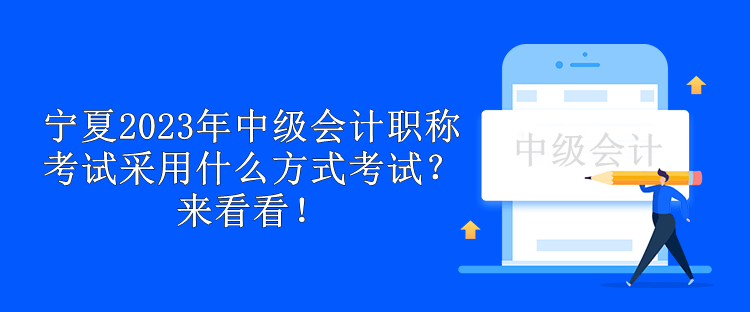 寧夏2023年中級會計職稱考試采用什么方式考試？來看看！