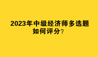 2023年中級經濟師多選題如何評分？
